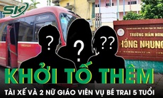 Khởi tố thêm tài xế và 2 nữ giáo viên trong vụ bé trai tử vong vì bị bỏ quên trên xe