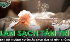 PODCAST: Bạn có thường xuyên làm sạch tâm trí mình không?