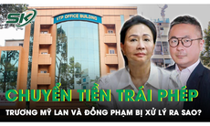 Trương Mỹ Lan và đồng phạm vận chuyển trái phép hơn 4,5 tỷ USD qua biên giới bị xử lý như thế nào?