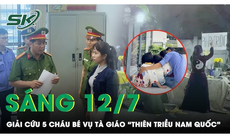 Sáng 12/7: Công an 'giải cứu' 5 cháu nhỏ vụ tà giáo ‘Thiên Triều Nam Quốc’ trong tình trạng xanh xao