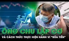 Ông Chu Lập Cơ - chồng bà Trương Mỹ Lan có hành vi ‘rửa tiền’ trong vụ án thứ 2