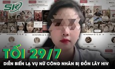 Tối 29/7: Diễn biến 'lạ' vụ nữ công nhân bị đồn lây nhiễm HIV cho 16 người, nạn nhân bất lực kêu cứu