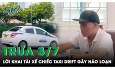 Trưa 3/7: Bất ngờ lời khai của tài xế chiếc taxi lạng lách, drift gây náo loạn trước bến xe Mỹ Đình