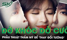 Dở khóc dở cười phẫu thuật thẩm mỹ thay đổi tướng, trò lừa đảo phản khoa học