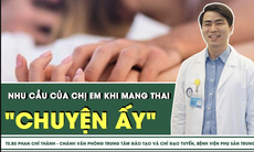 Nhu cầu 'quan hệ' của chị em khi mang thai 