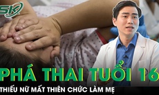 Thiếu nữ 16 tuổi mất thiên chức làm mẹ sau khi phá thai tuổi vị thành niên