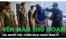 Tối 8/8: Vén màn thủ đoạn tinh vi của tổ chức chuyên lừa người Việt, chiếm đoạt hàng trăm tỷ đồng