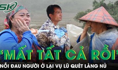 Nỗi đau người sống sót trong vụ lũ quét cuốn phăng bản Làng Nủ: “Mất tất cả rồi…”