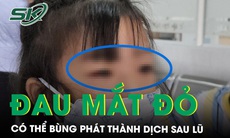 Cảnh báo: Bệnh đau mắt đỏ có thể bùng phát thành dịch sau lũ 