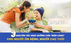 Bác sĩ bật mí 3 nguyên tắc dinh dưỡng cần "nằm lòng" cho người ốm bệnh, người cao tuổi