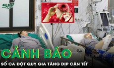 Báo động gia tăng ca đột quỵ dịp cận Tết, chuyên gia chỉ cách phòng ngừa