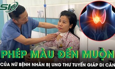 Cuộc chiến không ngừng nghỉ và phép màu đến muộn của nữ bệnh nhân bị ung thư tuyến giáp di căn