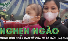 Nghẹn ngào trước mong ước ngày cận Tết của em bé lớp 1 mắc ung thư 