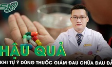 Tự ý dùng thuốc giảm đau chữa đau đầu coi chừng tiền mất tật mang 