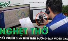 Nghẹt thở cấp cứu bé sinh non trên đường qua video call