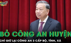 Tổng Bí thư Tô Lâm: Không tổ chức công an cấp huyện, giữ lại công an 3 cấp bộ - tỉnh - xã
