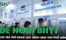 Đề nghị BHYT chi trả phí sàng lọc bệnh ung thư phổ biến