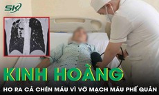 Người đàn ông ho ra cả chén máu vì vỡ mạch máu phế quản