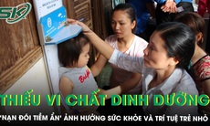 Thiếu vi chất dinh dưỡng - ‘nạn đói tiềm ẩn’ ảnh hưởng sức khỏe và trí tuệ trẻ nhỏ