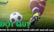 Đang đá bóng cùng bạn, nam thanh niên 30 tuổi bất ngờ ngã gục vì đột quỵ