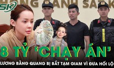 Khởi tố, bắt tạm giam Lương Bằng Quang vì hành vi cùng Ngân 98 ‘chạy án’, đưa hối lộ 8 tỷ đồng