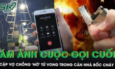 Hai người tử vong trong căn nhà khóa trái bốc cháy dữ dội, ám ảnh cuộc gọi cuối của người chồng