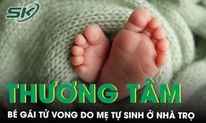 Xót xa bé gái tử vong thương tâm do mẹ tự sinh con ở nhà trọ