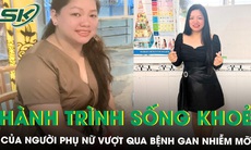 Người phụ nữ vượt qua bệnh gan nhiễm mỡ, mỡ máu cao đến hành trình sống khỏe cùng ‘Tôi khỏe đẹp hơn’