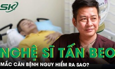 Căn bệnh nghệ sĩ hài Tấn Beo mắc phải nguy hiểm ra sao? 