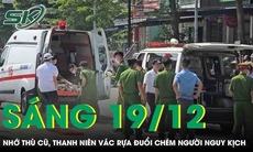 Sáng 19/12: Cay cú vì từng bị dọa đánh, thanh niên vác rựa đuổi chém người nguy kịch ở Gia Lai