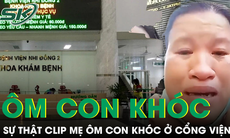 Bất ngờ sự thật về người phụ nữ ôm con khóc vì bị móc túi ở Bệnh viện Nhi đồng 2