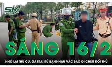 Sáng 16/2: Đang nhậu nhớ lại thù cũ, người đàn ông rủ đồng bọn vác dao truy sát đối thủ