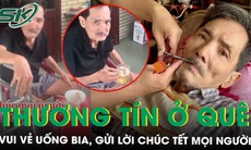 Thương Tín ở quê nhà Phan Rang: Vui vẻ uống bia, gửi lời chúc Tết mọi người