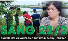 Sáng 22/2: Hàng xóm kinh hãi tiết lộ kẻ sát hại người giao thịt heo còn đến đám ma vật vã khóc thương