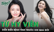 Trước khi qua đời, Từ Hy Viên có diễn biến bệnh tình thế nào?