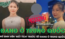 Nữ sinh viên ‘mất tích’ bí ẩn trước Tết được tìm thấy ở Trung Quốc, đang chuẩn bị bay về Việt Nam