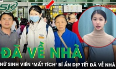 Nữ sinh viên ‘mất tích’ bí ẩn dịp Tết và giây phút đoàn tụ gia đình khi trở về từ Trung Quốc