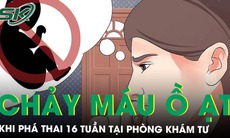 Phá thai 16 tuần tại phòng khám tư, thai phụ nguy kịch