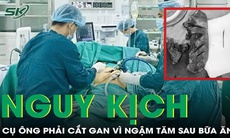 Ngậm tăm sau bữa ăn, cụ ông 77 tuổi phải cắt gan, tiên lượng nguy kịch