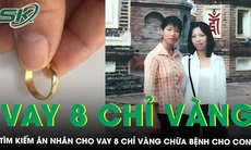 Được ‘người dưng’ cho vay 8 chỉ vàng chữa bệnh cho con, người mẹ mong mỏi tìm lại ân nhân