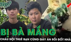 Cay cú vì bị bà mắng, cháu nội thuê bạn game cùng gây án rồi đốt nhà phi tang