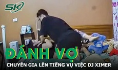 Chuyên gia bình đẳng giới lên tiếng về vụ việc DJ Ximer đánh vợ trong phòng riêng