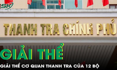 Cơ quan thanh tra của 12 Bộ và cấp huyện sẽ chính thức giải thể 