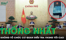 Vì sao Chính phủ thống nhất không tổ chức cơ quan điều tra VKSND Tối cao?