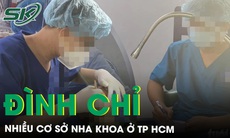 Không có giấy phép hoạt động, nhiều cơ sở nha khoa ở TPHCM bị đình chỉ 