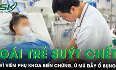 Cô gái 18 tuổi nhiễm trùng ổ bụng, suy đa tạng suýt chết vì chủ quan với viêm phụ khoa