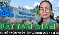 Bà chủ Trường Quốc tế Mỹ AISVN Nguyễn Thị Út Em bị bắt tạm giam: Từ vỡ nợ nghìn tỷ đến gây rối trật tự