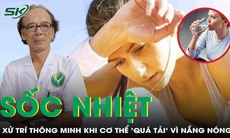 Xử trí thông minh khi cơ thể 'quá tải' vì nắng nóng một cách đơn giản 

