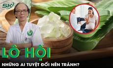Lô hội - Nhiều lợi ích nhưng cần tránh với những người này 
