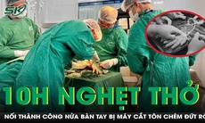 10 tiếng nghẹt thở giành lại sự sống cho bàn tay bị đứt rời do máy cắt tôn
